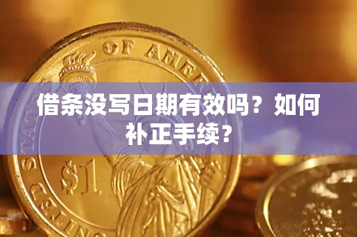 济南借条没写日期有效吗？如何补正手续？