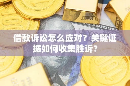 济南借款诉讼怎么应对？关键证据如何收集胜诉？