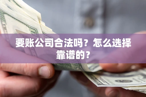 济南要账公司合法吗？怎么选择靠谱的？