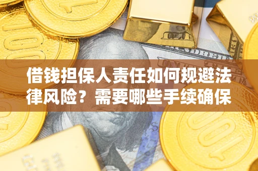 济南借钱担保人责任如何规避法律风险？需要哪些手续确保安全？