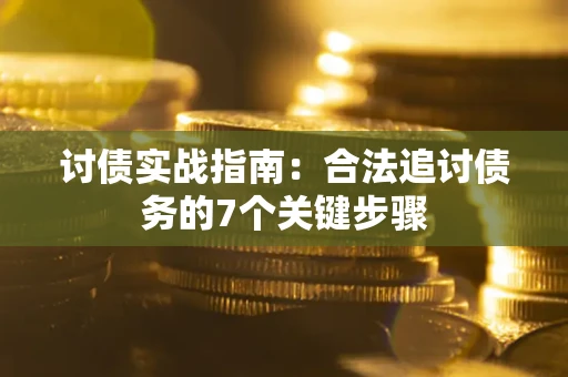 济南讨债实战指南：合法追讨债务的7个关键步骤