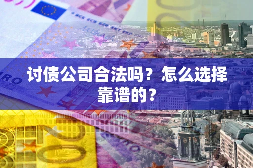 济南讨债公司合法吗？怎么选择靠谱的？