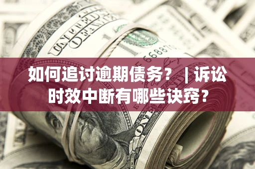 济南如何追讨逾期债务？ | 诉讼时效中断有哪些诀窍？