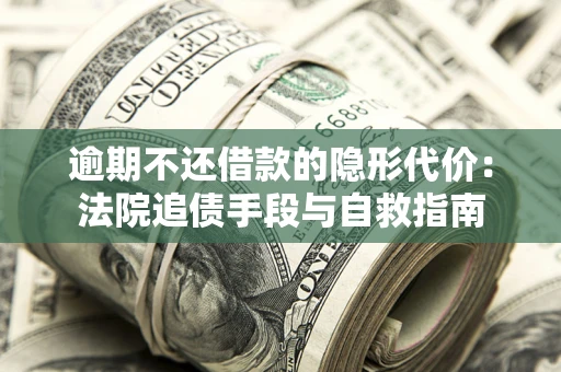 济南逾期不还借款的隐形代价：法院追债手段与自救指南