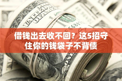 济南借钱出去收不回？这5招守住你的钱袋子不背债