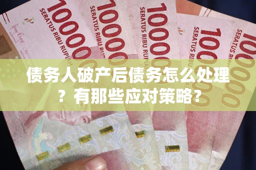 济南债务人破产后债务怎么处理？有那些应对策略？