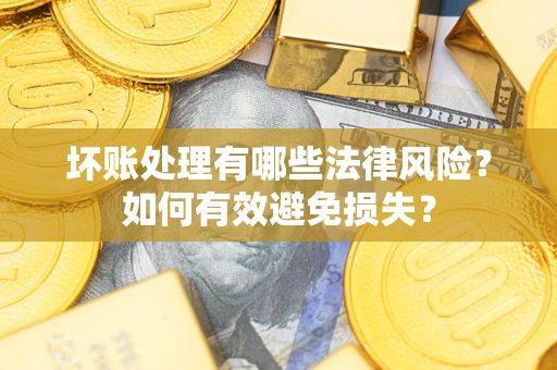 济南坏账处理有哪些法律风险？如何有效避免损失？