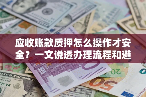 济南应收账款质押怎么操作才安全？一文说透办理流程和避险绝招