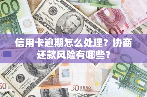 济南信用卡逾期怎么处理？协商还款风险有哪些？